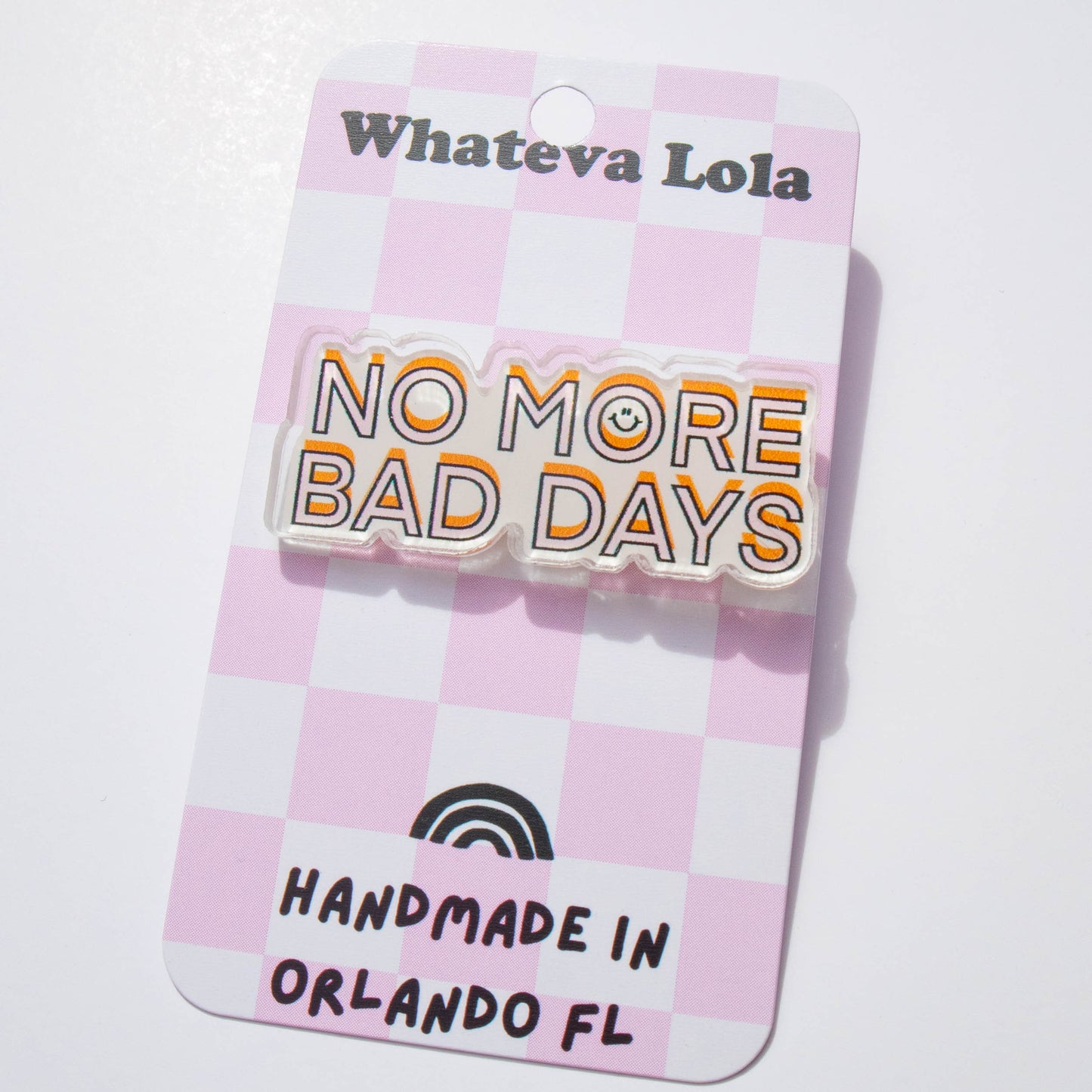 No More Bad Days Acrylic Pin